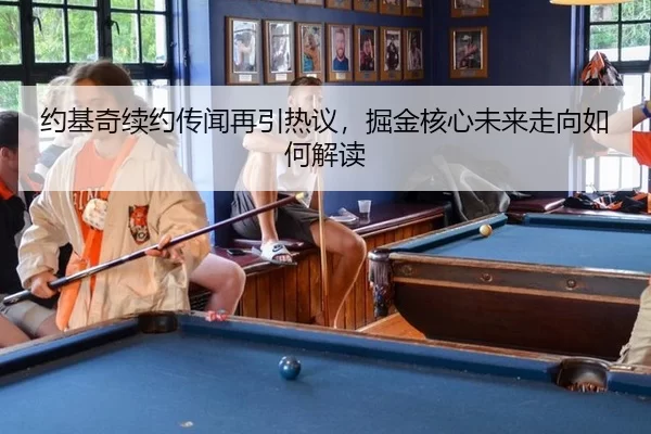 约基奇续约传闻再引热议，掘金核心未来走向如何解读
